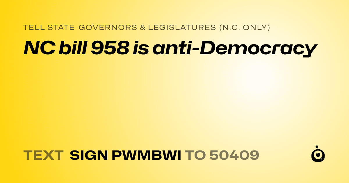 A shareable card that reads "tell State Governors & Legislatures (N.C. only): NC bill 958 is anti-Democracy" followed by "text sign PWMBWI to 50409"