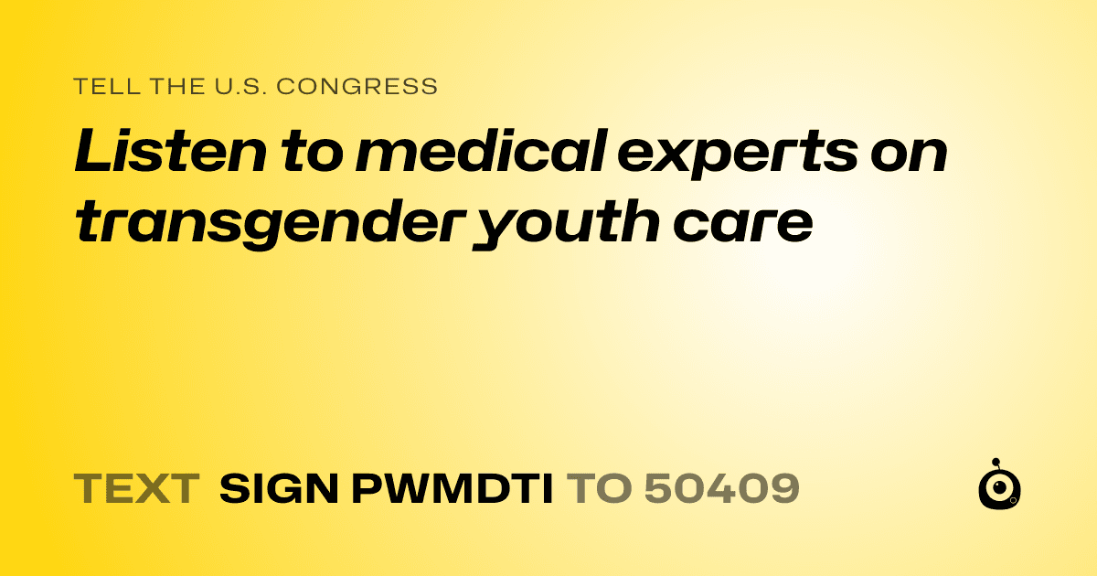 A shareable card that reads "tell the U.S. Congress: Listen to medical experts on transgender youth care" followed by "text sign PWMDTI to 50409"