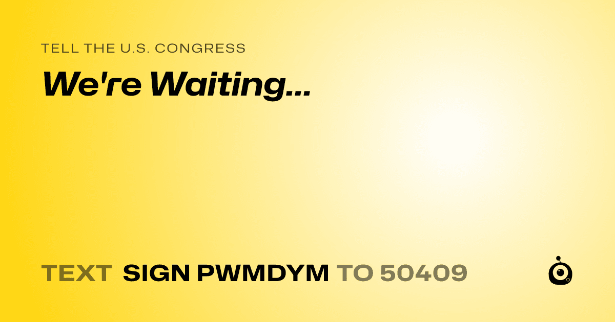 A shareable card that reads "tell the U.S. Congress: We're Waiting..." followed by "text sign PWMDYM to 50409"