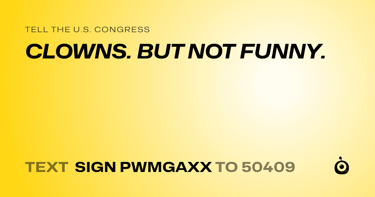 A shareable card that reads "tell the U.S. Congress: CLOWNS. BUT NOT FUNNY." followed by "text sign PWMGAXX to 50409"