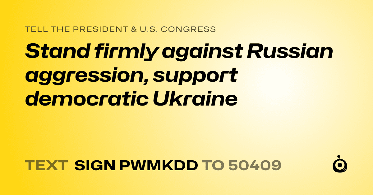 A shareable card that reads "tell the President & U.S. Congress: Stand firmly against Russian aggression, support democratic Ukraine" followed by "text sign PWMKDD to 50409"