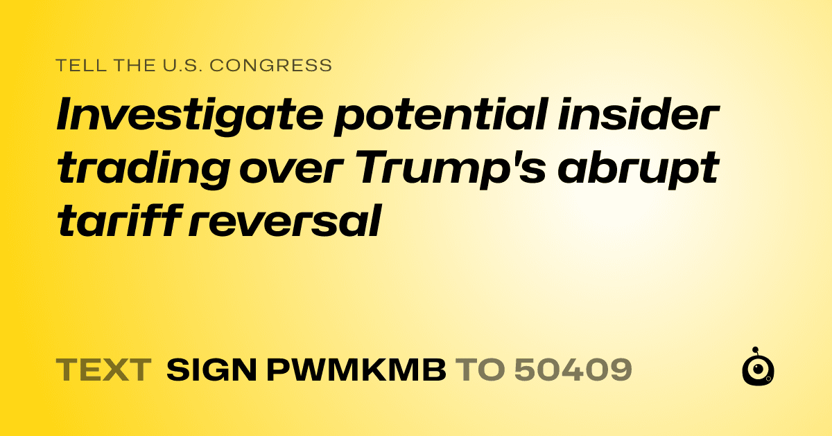 A shareable card that reads "tell the U.S. Congress: Investigate potential insider trading over Trump's abrupt tariff reversal" followed by "text sign PWMKMB to 50409"