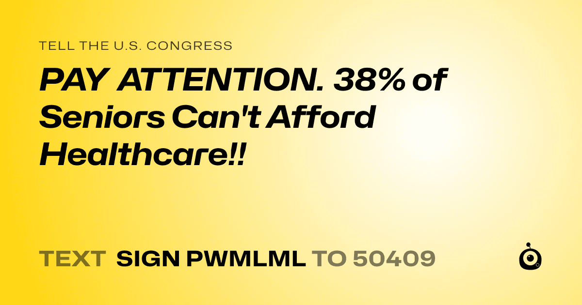 A shareable card that reads "tell the U.S. Congress: PAY ATTENTION. 38% of Seniors Can't Afford Healthcare!!" followed by "text sign PWMLML to 50409"