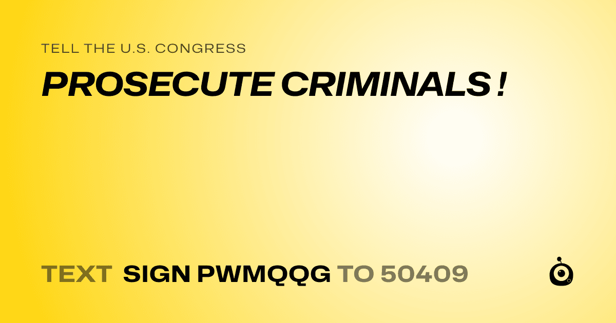 A shareable card that reads "tell the U.S. Congress: PROSECUTE CRIMINALS !" followed by "text sign PWMQQG to 50409"