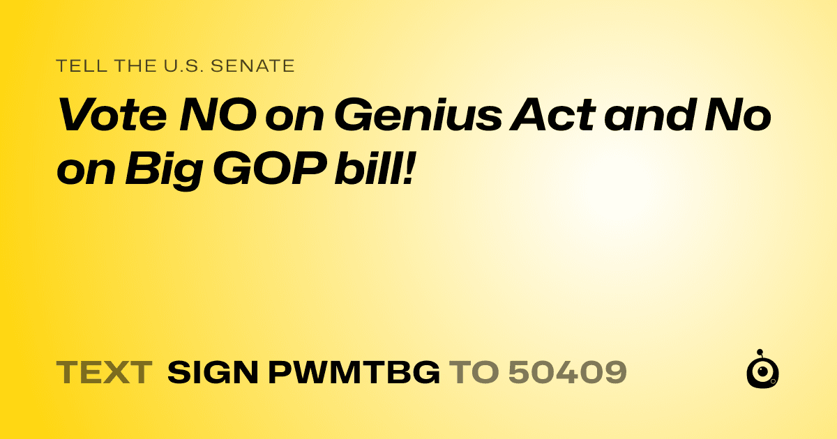 A shareable card that reads "tell the U.S. Senate: Vote NO on Genius Act and No on Big GOP bill!" followed by "text sign PWMTBG to 50409"