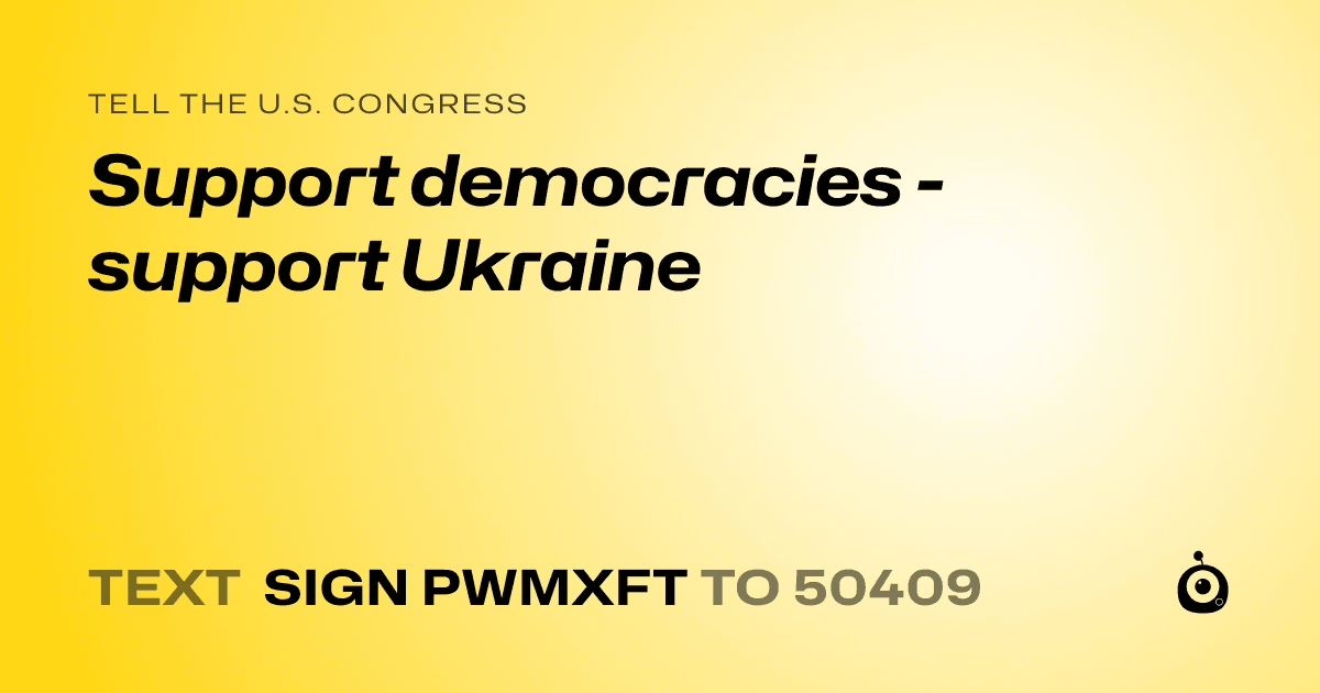 A shareable card that reads "tell the U.S. Congress: Support democracies - support Ukraine" followed by "text sign PWMXFT to 50409"