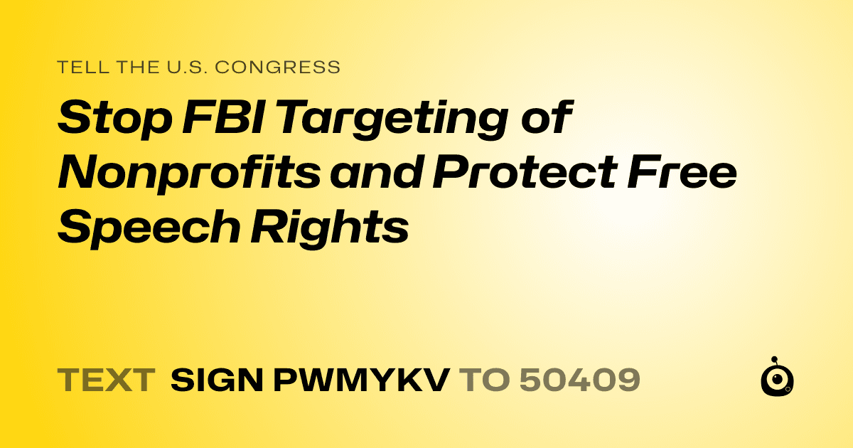 A shareable card that reads "tell the U.S. Congress: Stop FBI Targeting of Nonprofits and Protect Free Speech Rights" followed by "text sign PWMYKV to 50409"
