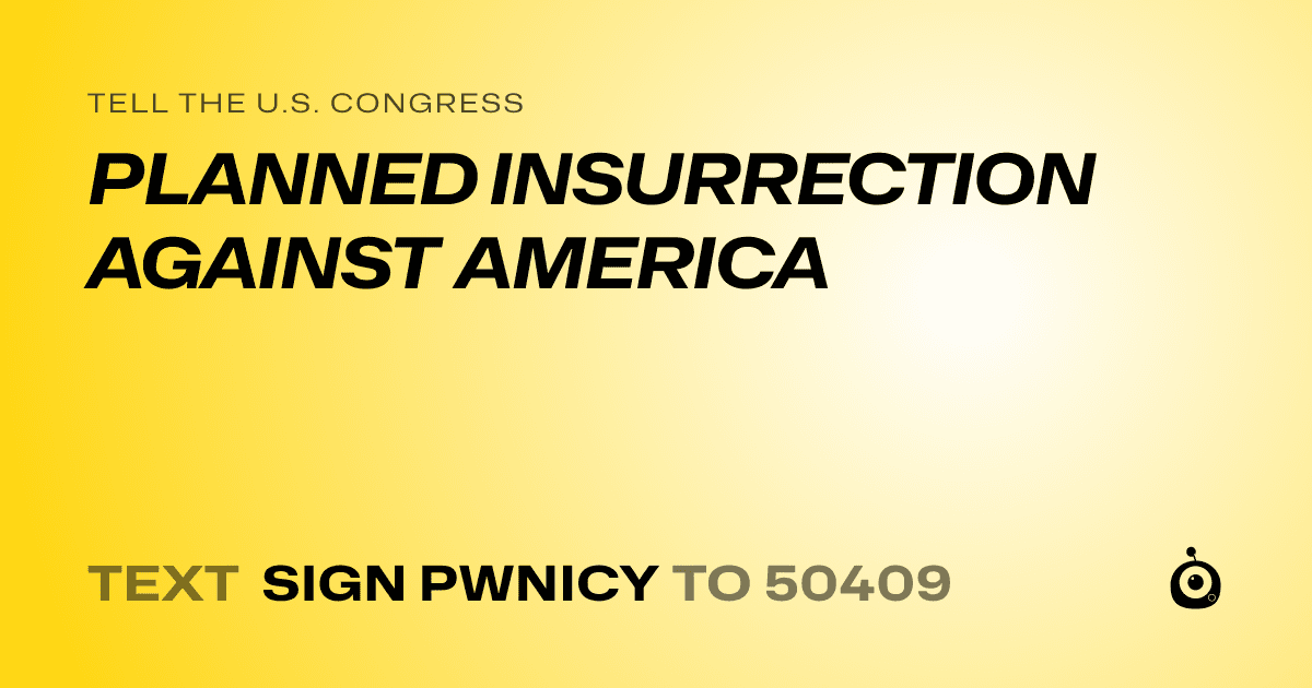 A shareable card that reads "tell the U.S. Congress: PLANNED INSURRECTION AGAINST AMERICA" followed by "text sign PWNICY to 50409"