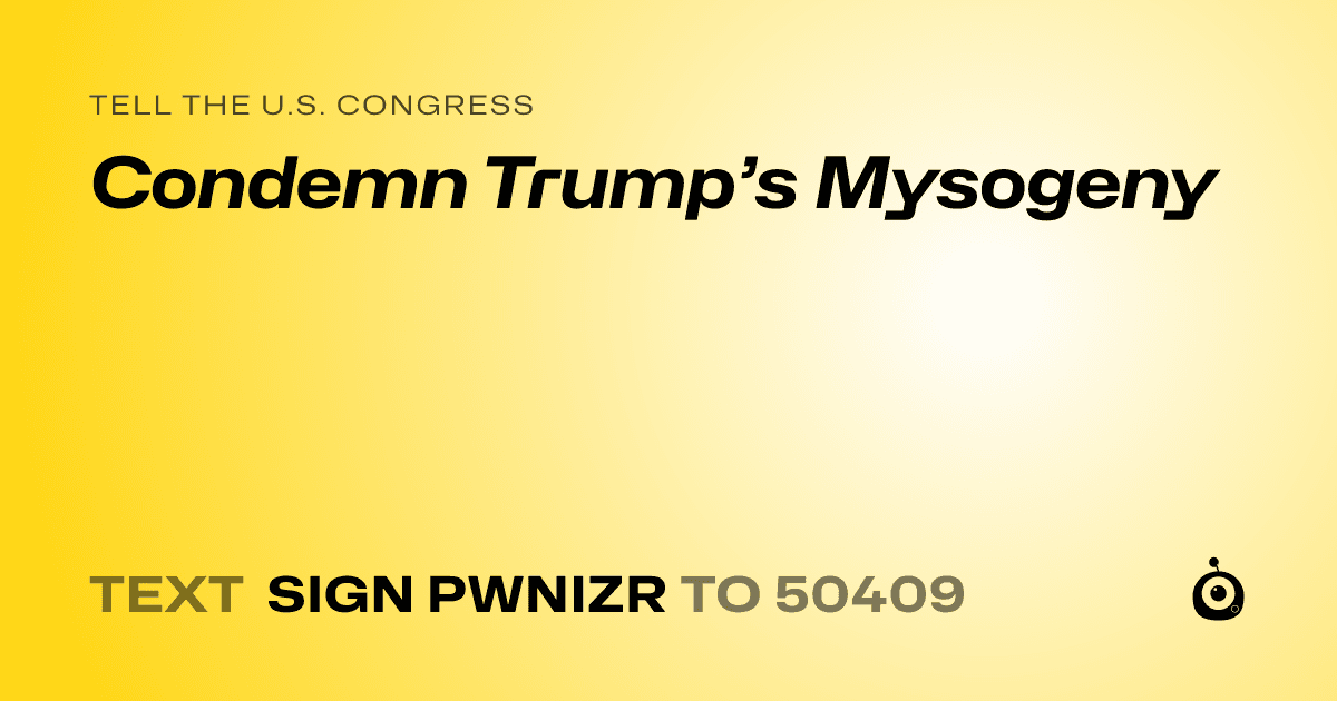 A shareable card that reads "tell the U.S. Congress: Condemn Trump’s Mysogeny" followed by "text sign PWNIZR to 50409"