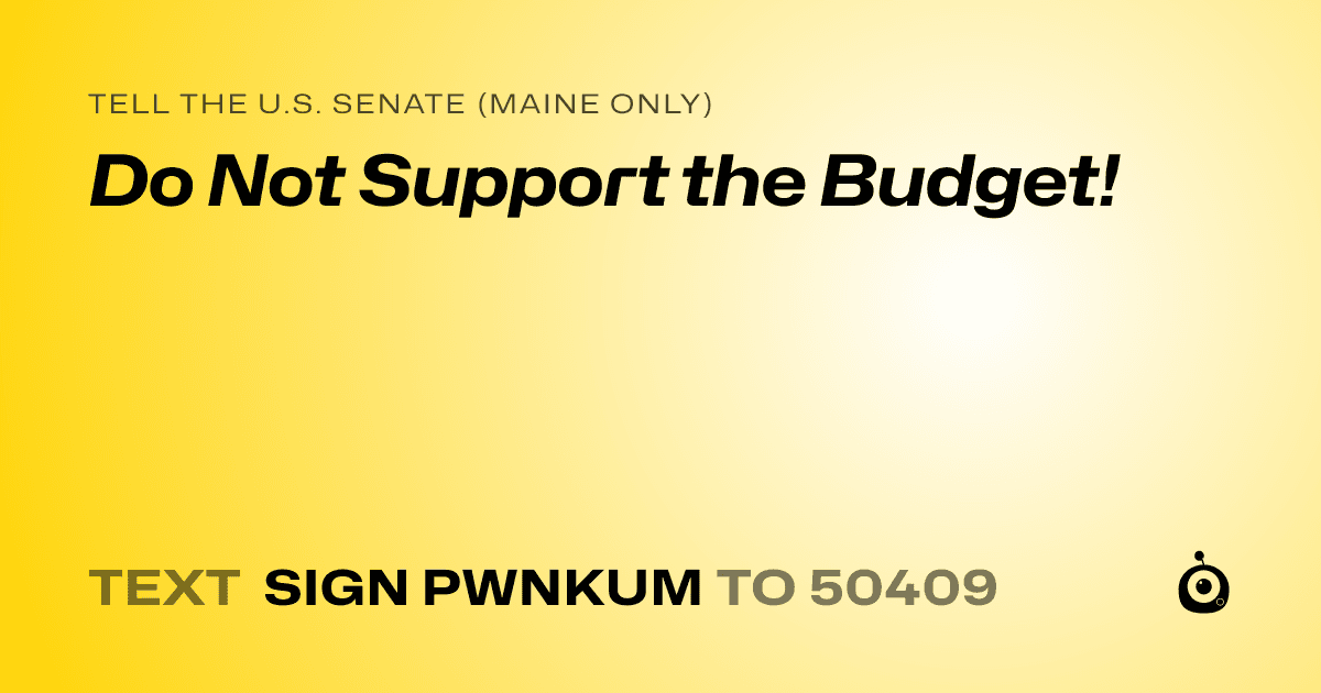 A shareable card that reads "tell the U.S. Senate (Maine only): Do Not Support the Budget!" followed by "text sign PWNKUM to 50409"