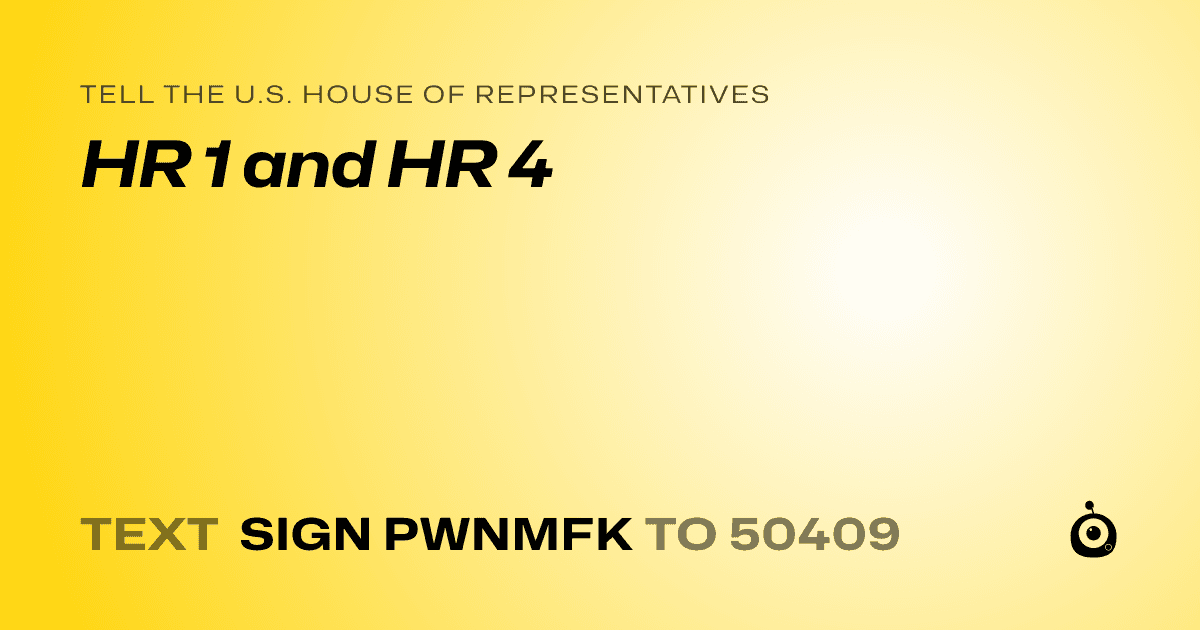 A shareable card that reads "tell the U.S. House of Representatives: HR 1 and HR 4" followed by "text sign PWNMFK to 50409"