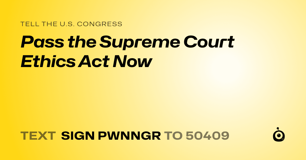 A shareable card that reads "tell the U.S. Congress: Pass the Supreme Court Ethics Act Now" followed by "text sign PWNNGR to 50409"