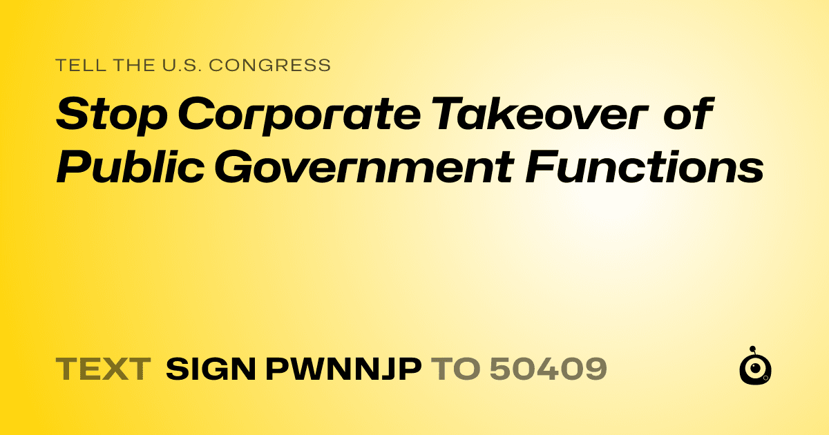 A shareable card that reads "tell the U.S. Congress: Stop Corporate Takeover of Public Government Functions" followed by "text sign PWNNJP to 50409"