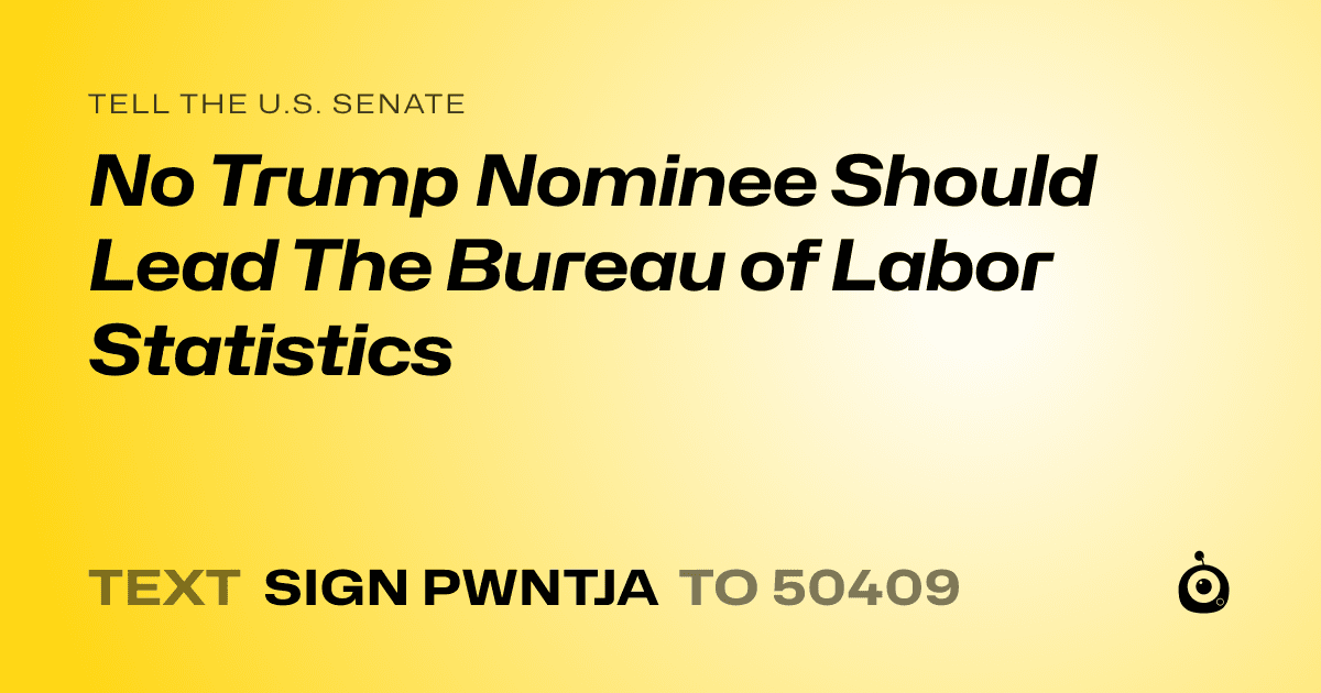 A shareable card that reads "tell the U.S. Senate: No Trump Nominee Should Lead The Bureau of Labor Statistics" followed by "text sign PWNTJA to 50409"