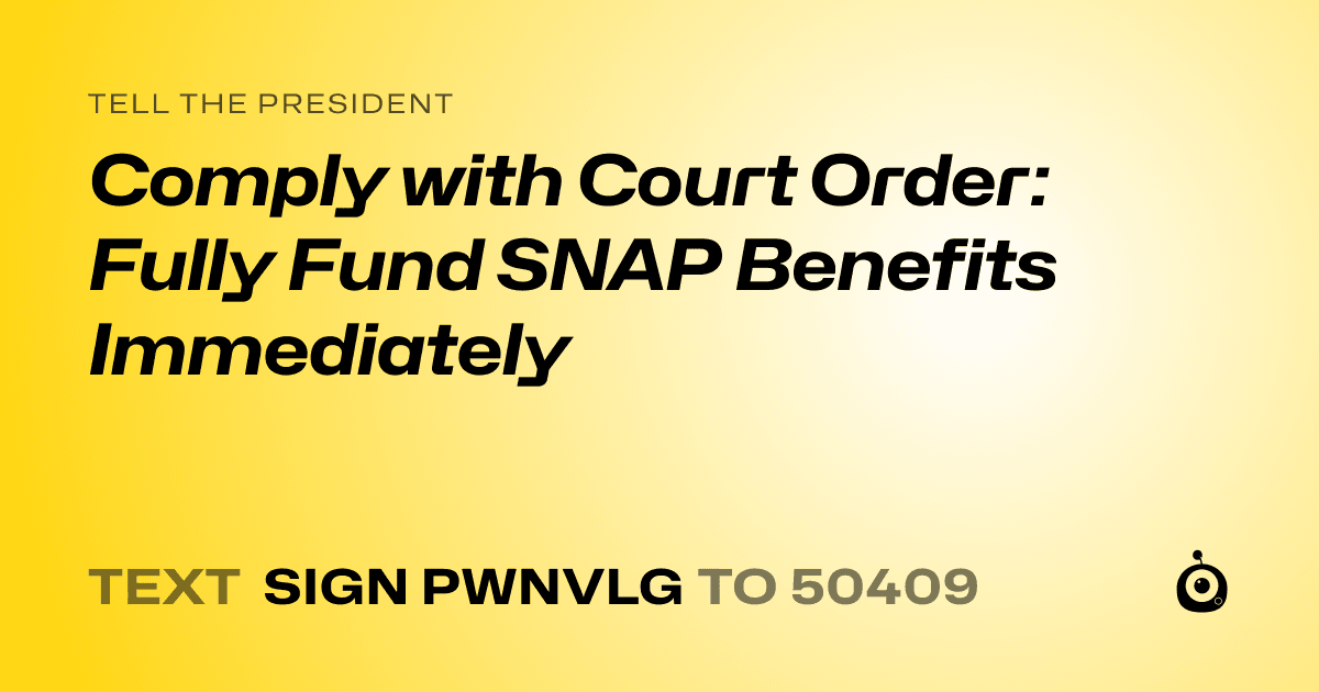 A shareable card that reads "tell the President: Comply with Court Order: Fully Fund SNAP Benefits Immediately" followed by "text sign PWNVLG to 50409"