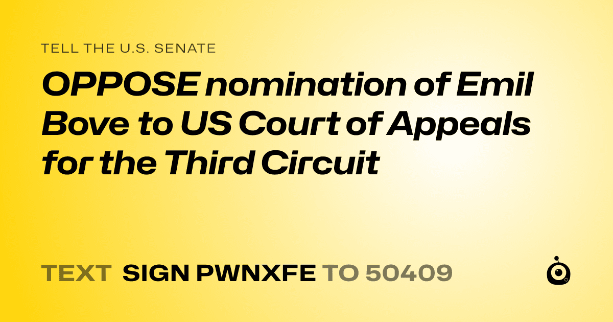 A shareable card that reads "tell the U.S. Senate: OPPOSE nomination of Emil Bove to US Court of Appeals  for the Third Circuit" followed by "text sign PWNXFE to 50409"