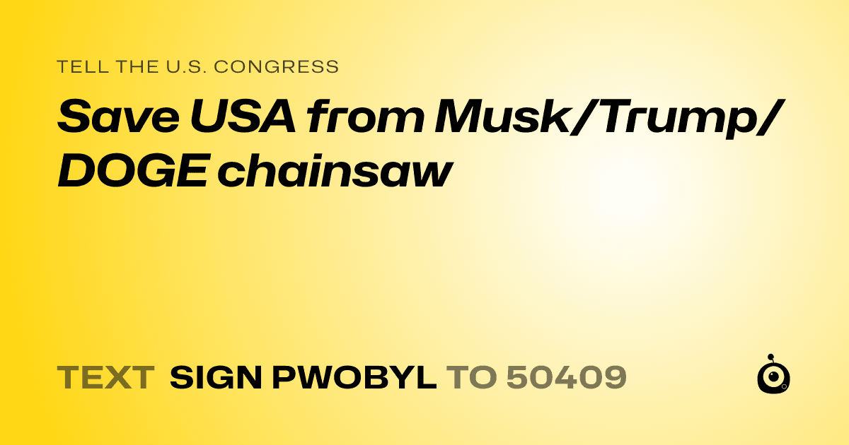 A shareable card that reads "tell the U.S. Congress: Save USA from Musk/Trump/DOGE chainsaw" followed by "text sign PWOBYL to 50409"