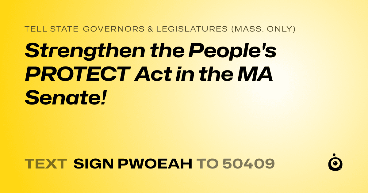 A shareable card that reads "tell State Governors & Legislatures (Mass. only): Strengthen the People's PROTECT Act in the MA Senate!" followed by "text sign PWOEAH to 50409"