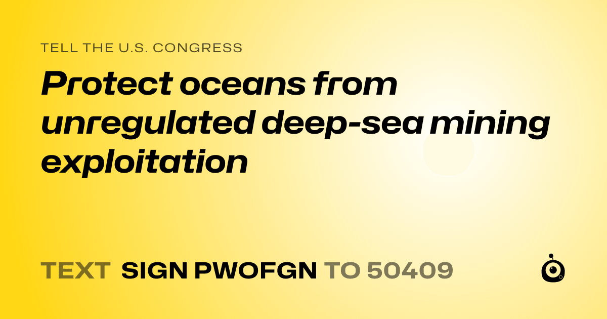 A shareable card that reads "tell the U.S. Congress: Protect oceans from unregulated deep-sea mining exploitation" followed by "text sign PWOFGN to 50409"