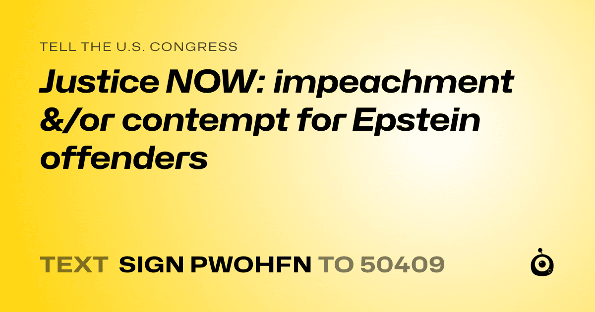 A shareable card that reads "tell the U.S. Congress: Justice NOW: impeachment &/or contempt for Epstein offenders" followed by "text sign PWOHFN to 50409"