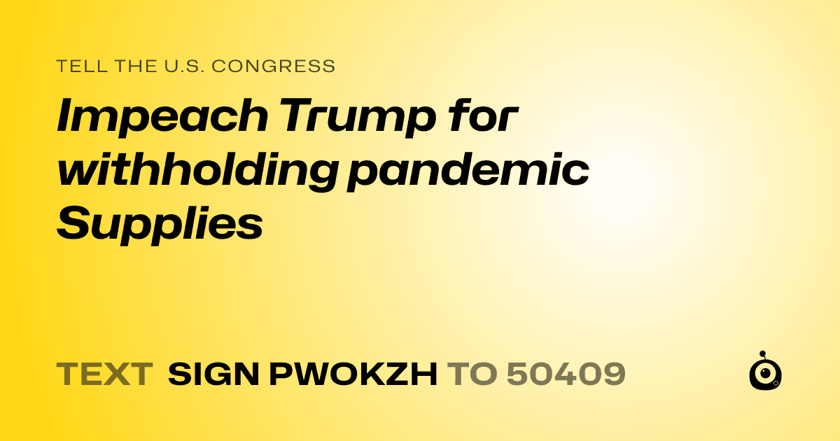 A shareable card that reads "tell the U.S. Congress: Impeach Trump for withholding pandemic Supplies" followed by "text sign PWOKZH to 50409"