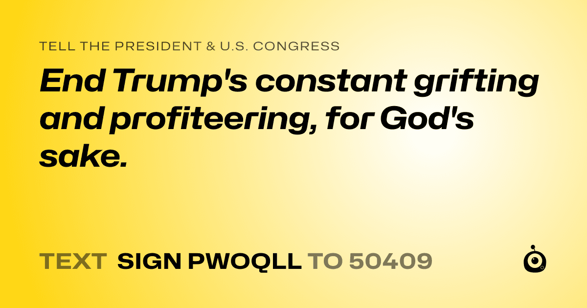 A shareable card that reads "tell the President & U.S. Congress: End Trump's constant grifting and profiteering, for God's sake." followed by "text sign PWOQLL to 50409"
