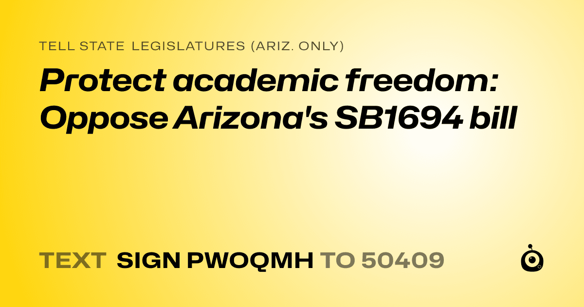 A shareable card that reads "tell State Legislatures (Ariz. only): Protect academic freedom: Oppose Arizona's SB1694 bill" followed by "text sign PWOQMH to 50409"