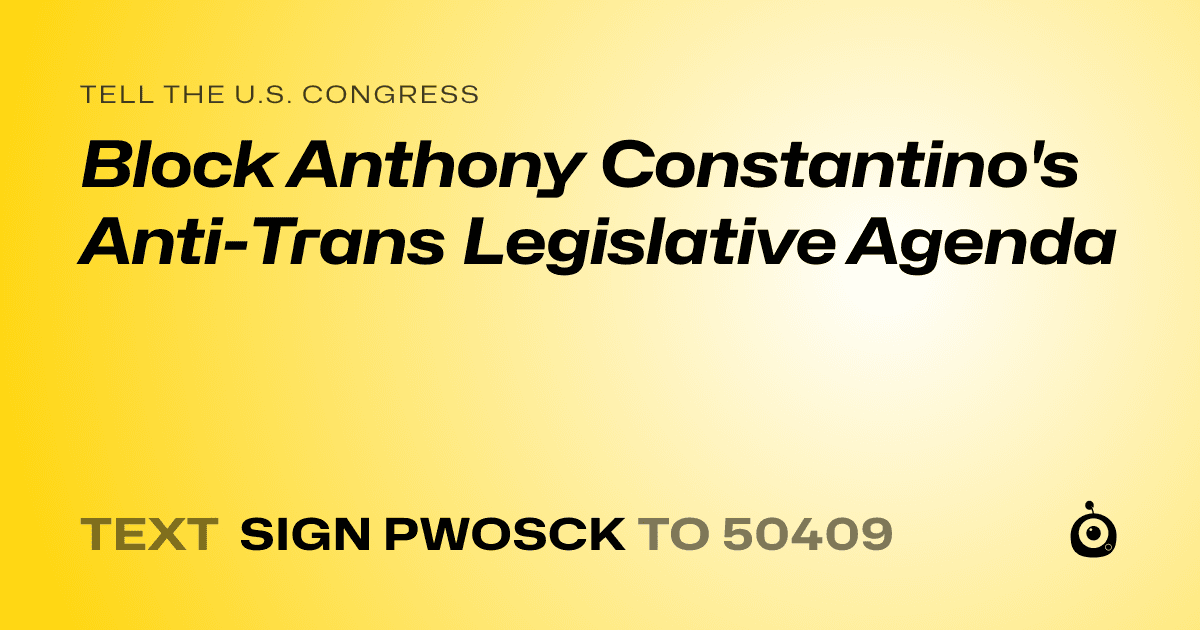 A shareable card that reads "tell the U.S. Congress: Block Anthony Constantino's Anti-Trans Legislative Agenda" followed by "text sign PWOSCK to 50409"