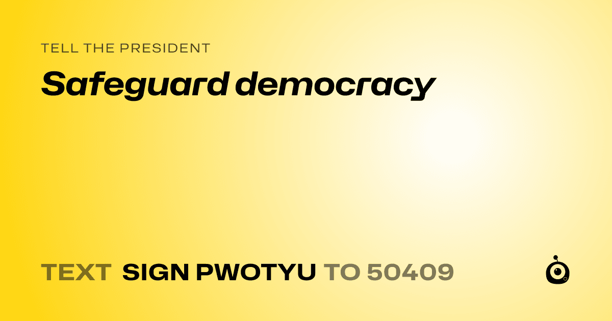 A shareable card that reads "tell the President: Safeguard democracy" followed by "text sign PWOTYU to 50409"