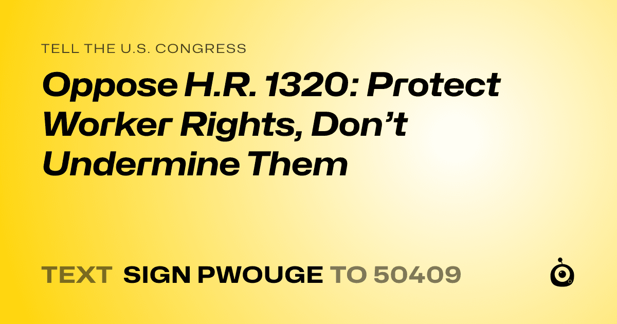 A shareable card that reads "tell the U.S. Congress: Oppose H.R. 1320: Protect Worker Rights, Don’t Undermine Them" followed by "text sign PWOUGE to 50409"