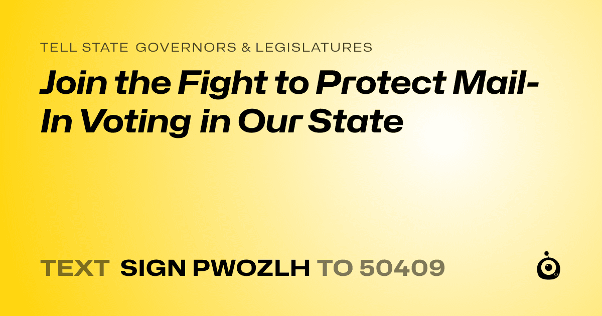 A shareable card that reads "tell State Governors & Legislatures: Join the Fight to Protect Mail-In Voting in Our State" followed by "text sign PWOZLH to 50409"