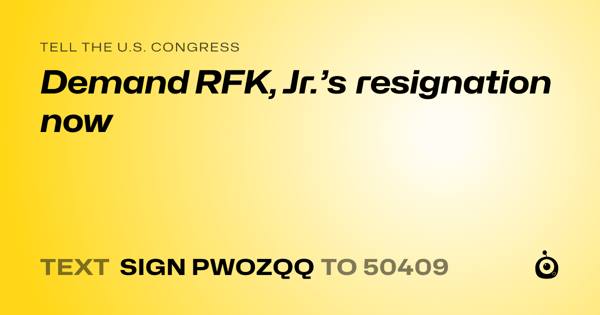 A shareable card that reads "tell the U.S. Congress: Demand RFK, Jr.’s resignation now" followed by "text sign PWOZQQ to 50409"