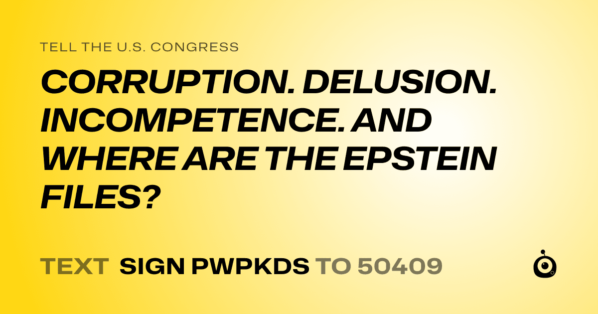 A shareable card that reads "tell the U.S. Congress: CORRUPTION. DELUSION. INCOMPETENCE. AND WHERE ARE THE EPSTEIN FILES?" followed by "text sign PWPKDS to 50409"