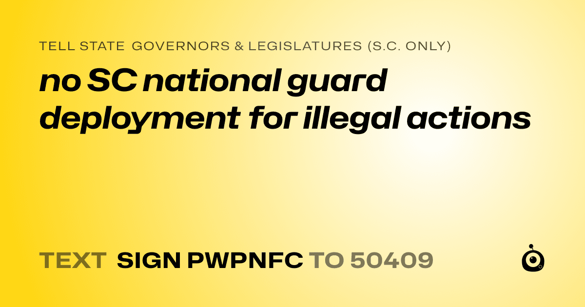 A shareable card that reads "tell State Governors & Legislatures (S.C. only): no SC national guard deployment for illegal actions" followed by "text sign PWPNFC to 50409"