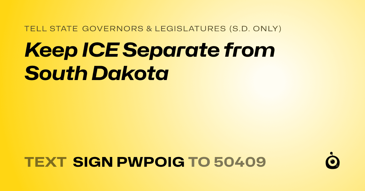A shareable card that reads "tell State Governors & Legislatures (S.D. only): Keep ICE Separate from South Dakota" followed by "text sign PWPOIG to 50409"