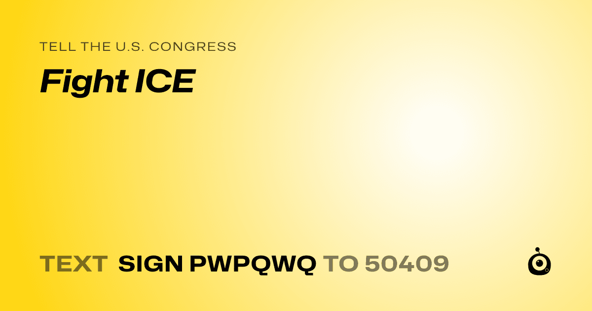 A shareable card that reads "tell the U.S. Congress: Fight ICE" followed by "text sign PWPQWQ to 50409"