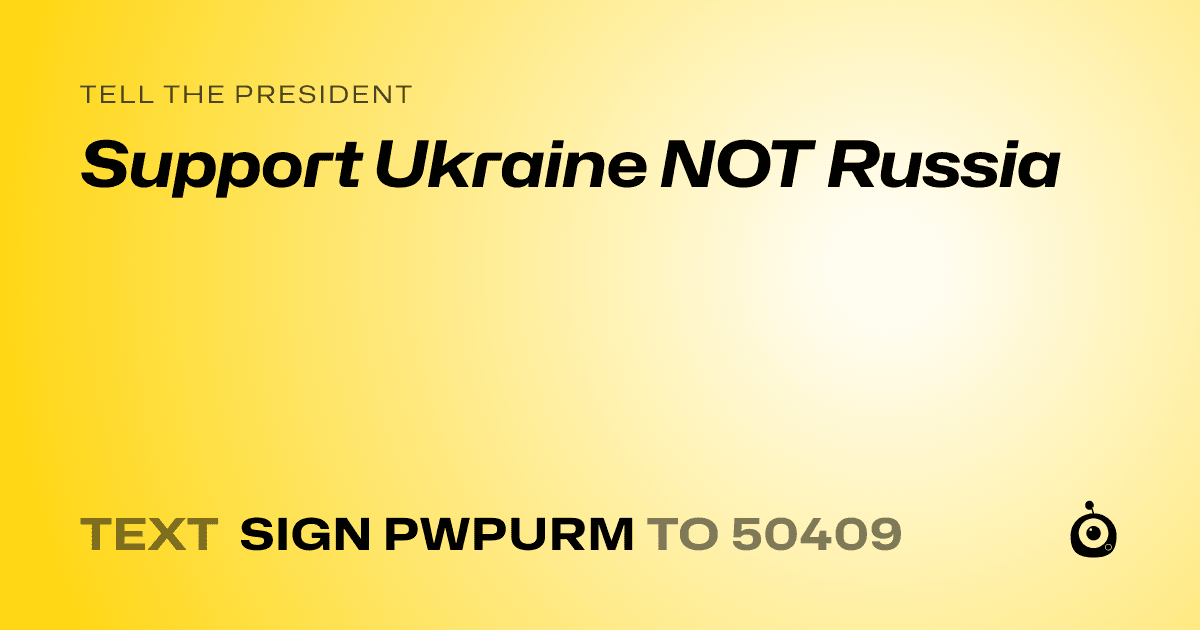 A shareable card that reads "tell the President: Support Ukraine NOT Russia" followed by "text sign PWPURM to 50409"