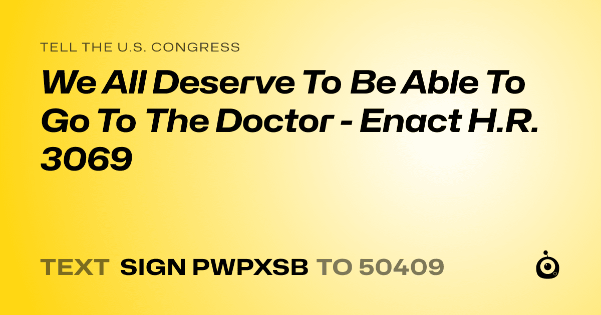 A shareable card that reads "tell the U.S. Congress: We All Deserve To Be Able To Go To The Doctor - Enact H.R. 3069" followed by "text sign PWPXSB to 50409"