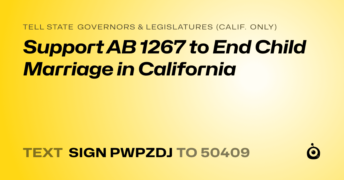 A shareable card that reads "tell State Governors & Legislatures (Calif. only): Support AB 1267 to End Child Marriage in California" followed by "text sign PWPZDJ to 50409"