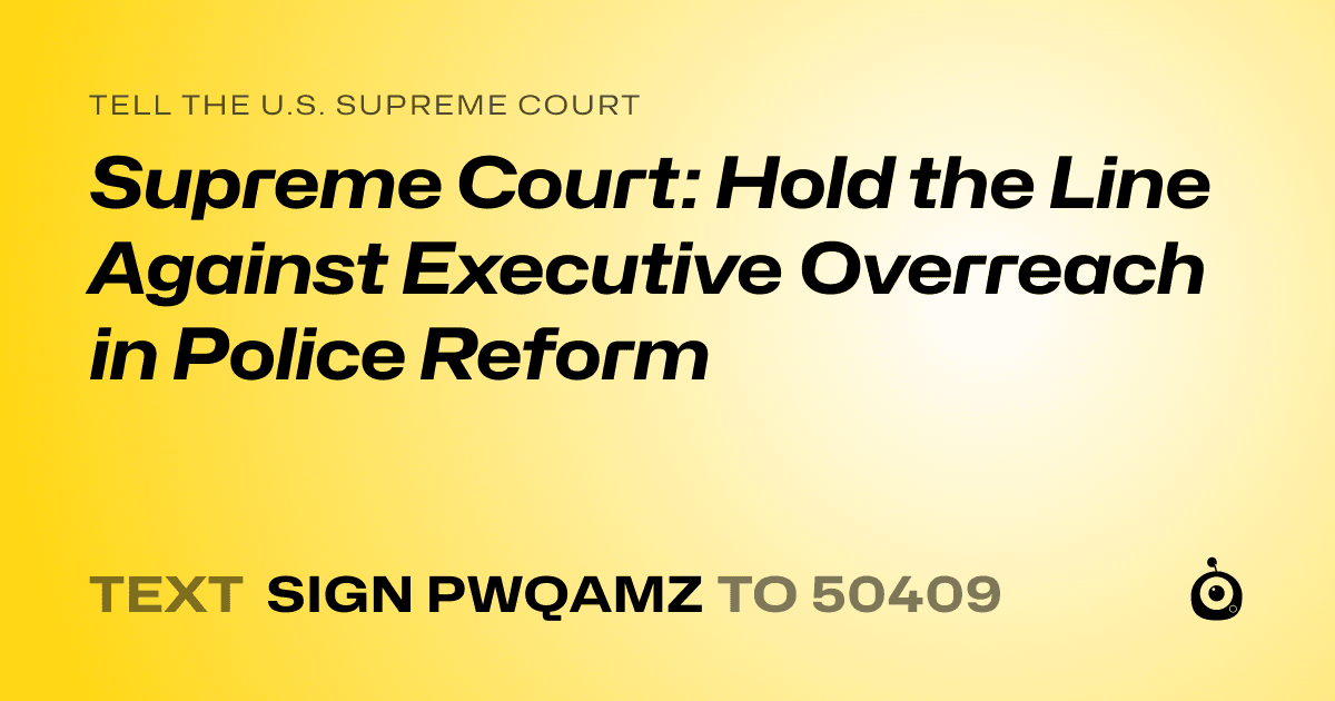 A shareable card that reads "tell the U.S. Supreme Court: Supreme Court: Hold the Line Against Executive Overreach in Police Reform" followed by "text sign PWQAMZ to 50409"