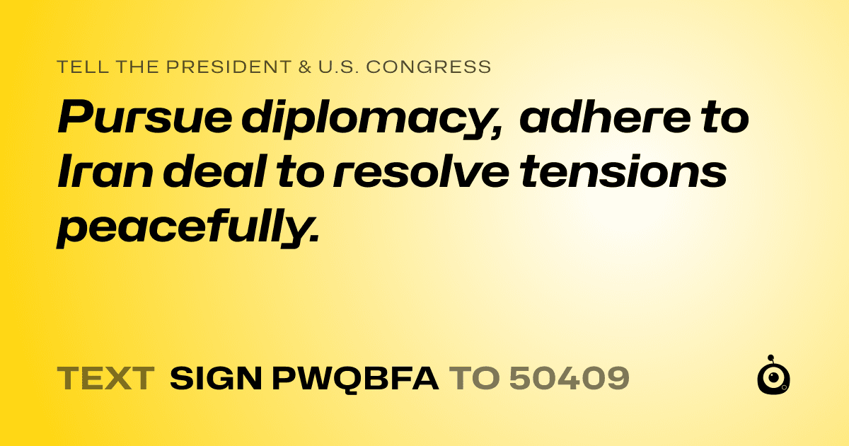 A shareable card that reads "tell the President & U.S. Congress: Pursue diplomacy, adhere to Iran deal to resolve tensions peacefully." followed by "text sign PWQBFA to 50409"