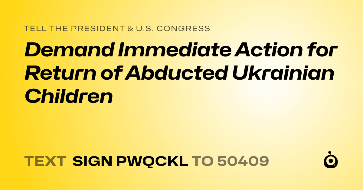 A shareable card that reads "tell the President & U.S. Congress: Demand Immediate Action for Return of Abducted Ukrainian Children" followed by "text sign PWQCKL to 50409"