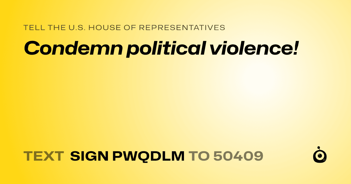 A shareable card that reads "tell the U.S. House of Representatives: Condemn political violence!" followed by "text sign PWQDLM to 50409"