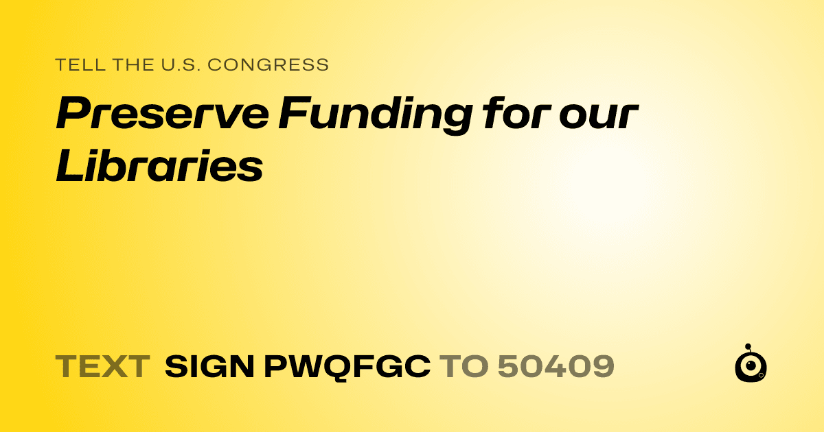 A shareable card that reads "tell the U.S. Congress: Preserve Funding for our Libraries" followed by "text sign PWQFGC to 50409"