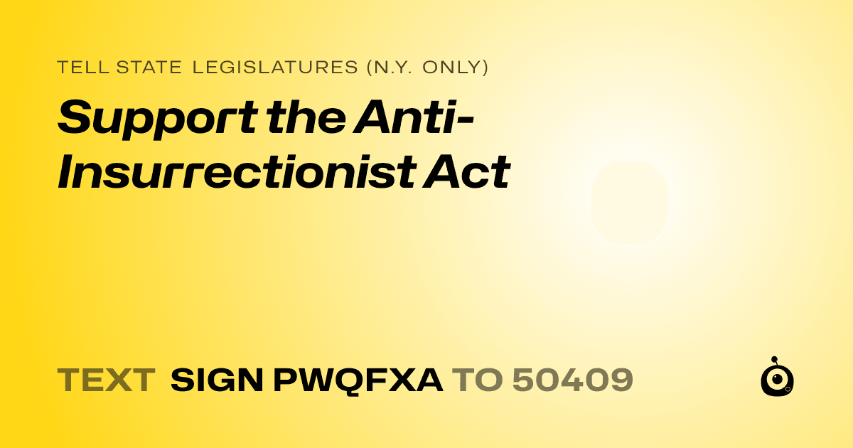 A shareable card that reads "tell State Legislatures (N.Y. only): Support the Anti-Insurrectionist Act" followed by "text sign PWQFXA to 50409"