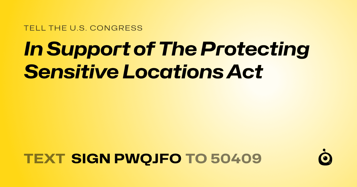 A shareable card that reads "tell the U.S. Congress: In Support of The Protecting Sensitive Locations Act" followed by "text sign PWQJFO to 50409"
