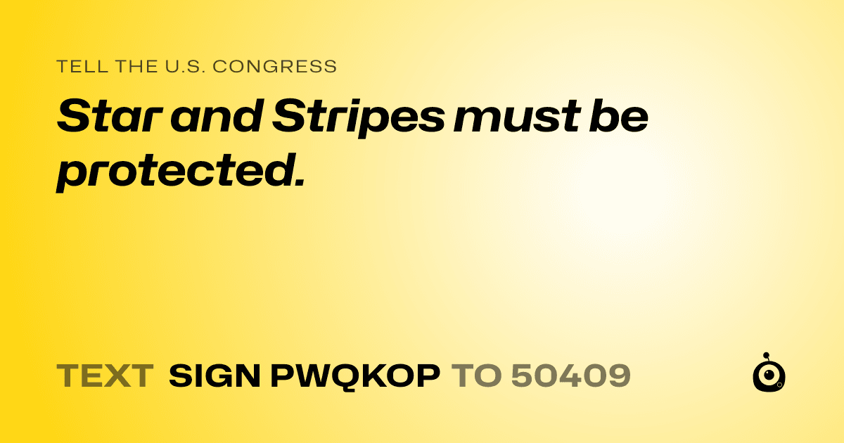 A shareable card that reads "tell the U.S. Congress: Star and Stripes must be protected." followed by "text sign PWQKOP to 50409"