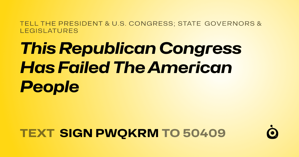 A shareable card that reads "tell the President & U.S. Congress; State Governors & Legislatures: This Republican Congress Has Failed The American People" followed by "text sign PWQKRM to 50409"