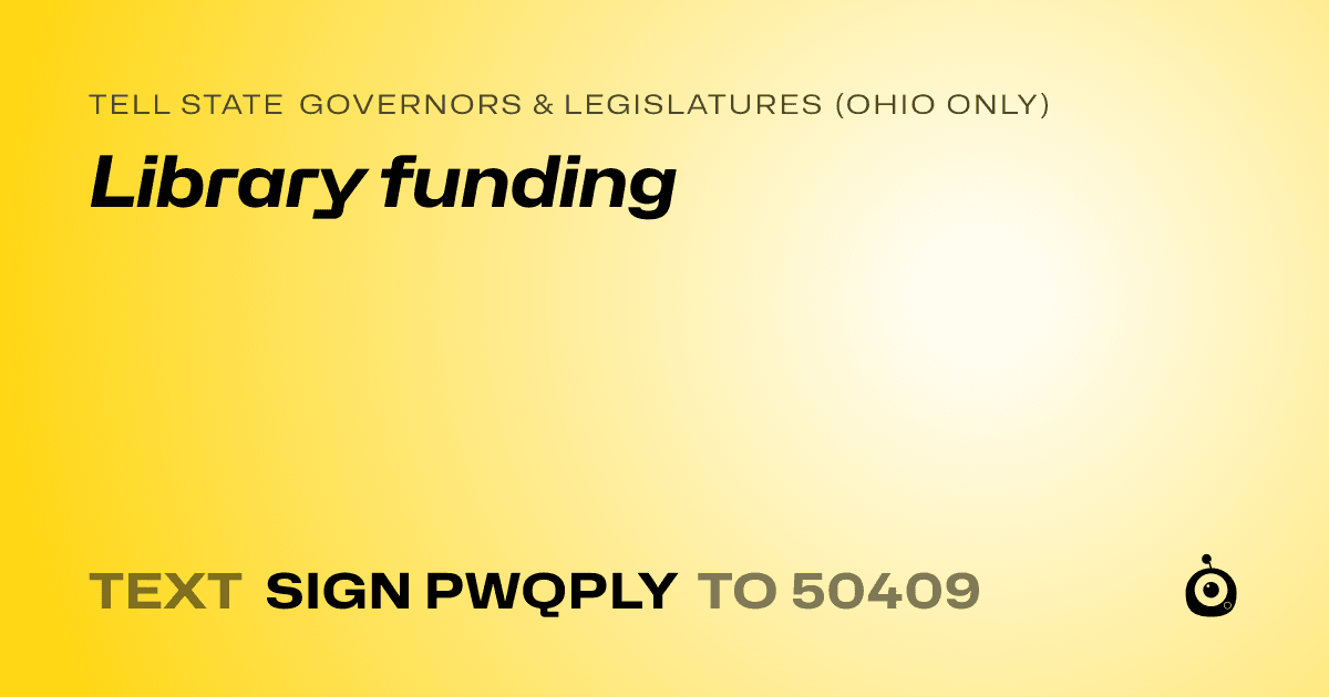 A shareable card that reads "tell State Governors & Legislatures (Ohio only): Library funding" followed by "text sign PWQPLY to 50409"