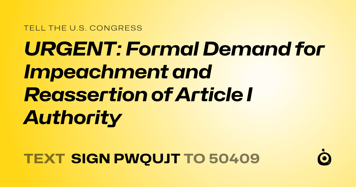 A shareable card that reads "tell the U.S. Congress: URGENT: Formal Demand for Impeachment and Reassertion of Article I Authority" followed by "text sign PWQUJT to 50409"